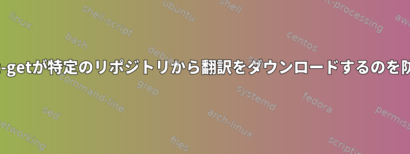 apt-getが特定のリポジトリから翻訳をダウンロードするのを防ぐ