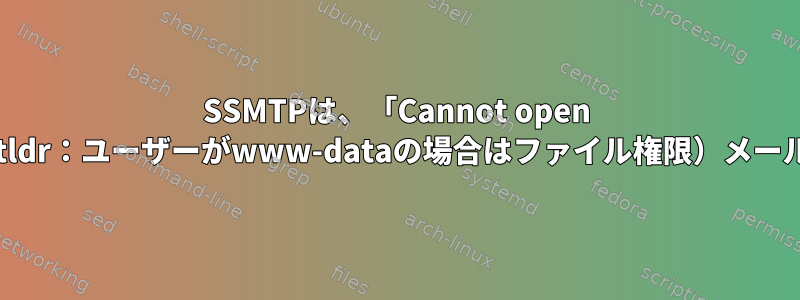 SSMTPは、「Cannot open mailhub：25」（tldr：ユーザーがwww-dataの場合はファイル権限）メールを送信しません。