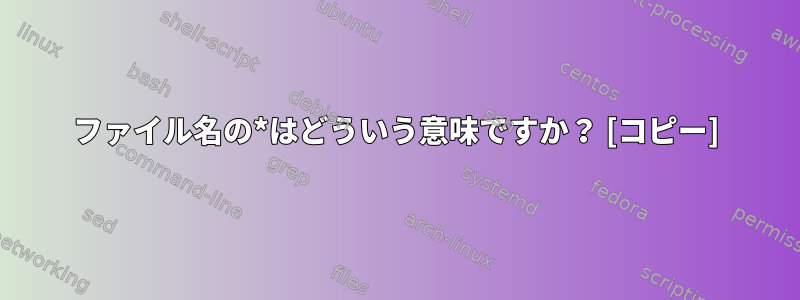 ファイル名の*はどういう意味ですか？ [コピー]