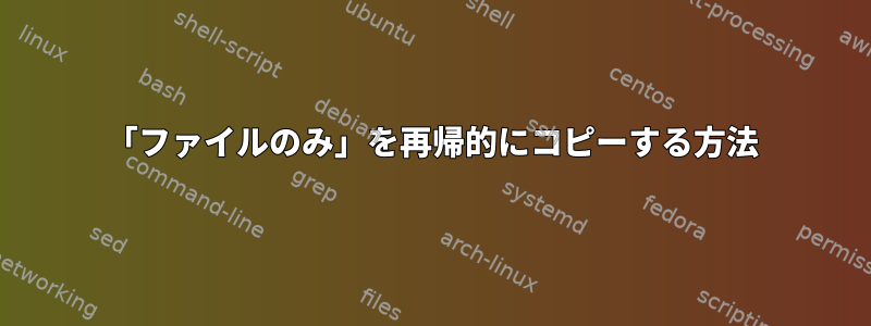 「ファイルのみ」を再帰的にコピーする方法