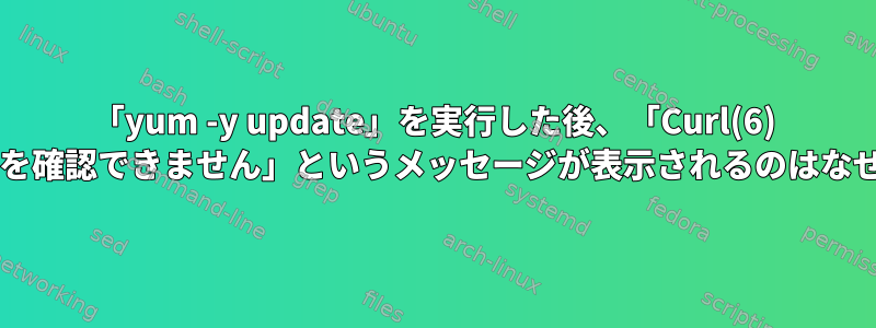 「yum -y update」を実行した後、「Curl(6) がホストを確認できません」というメッセージが表示されるのはなぜですか?