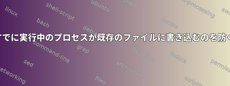 すでに実行中のプロセスが既存のファイルに書き込むのを防ぐ