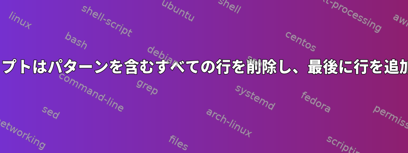 sedスクリプトはパターンを含むすべての行を削除し、最後に行を追加します。