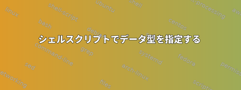 シェルスクリプトでデータ型を指定する