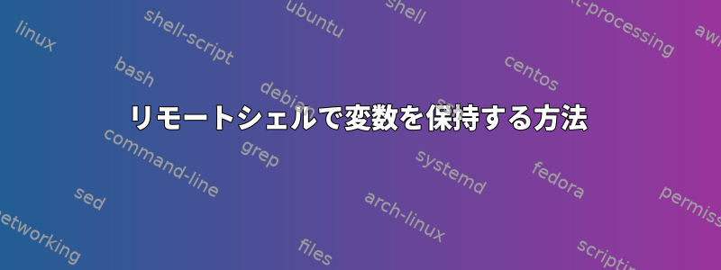 リモートシェルで変数を保持する方法