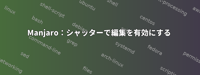 Manjaro：シャッターで編集を有効にする