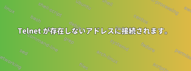 Telnet が存在しないアドレスに接続されます。