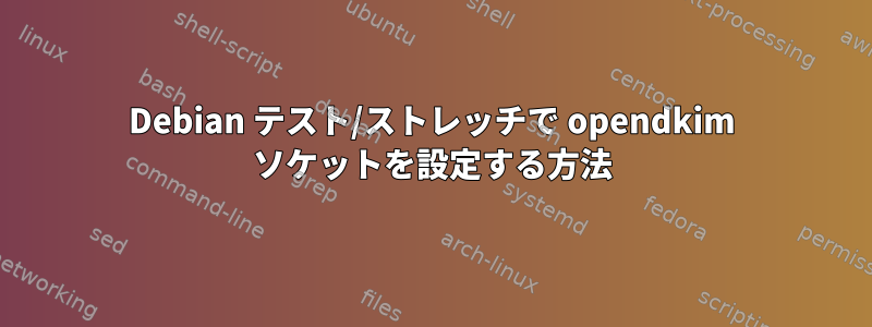 Debian テスト/ストレッチで opendkim ソケットを設定する方法