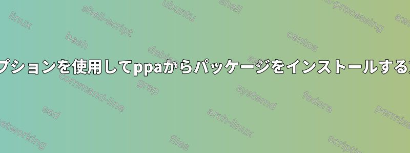 -tオプションを使用してppaからパッケージをインストールする方法