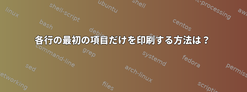 各行の最初の項目だけを印刷する方法は？