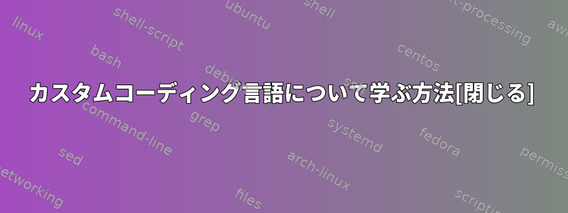 カスタムコーディング言語について学ぶ方法[閉じる]