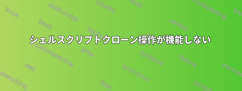 シェルスクリプトクローン操作が機能しない