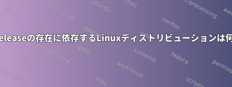 /etc/os-releaseの存在に依存するLinuxディストリビューションは何ですか？