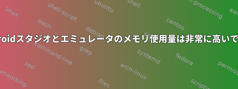 Androidスタジオとエミュレータのメモリ使用量は非常に高いです。