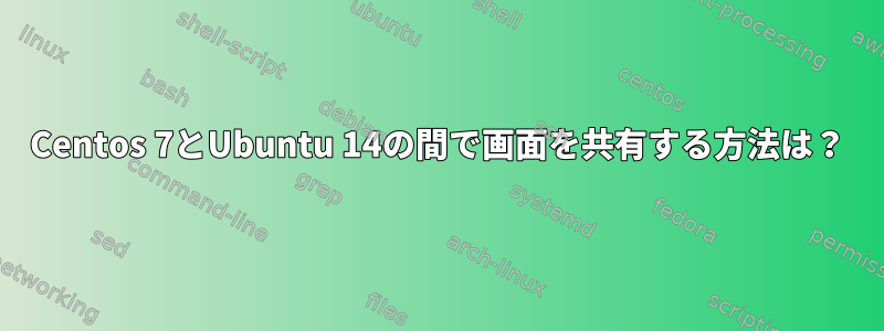 Centos 7とUbuntu 14の間で画面を共有する方法は？