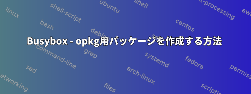 Busybox - opkg用パッケージを作成する方法