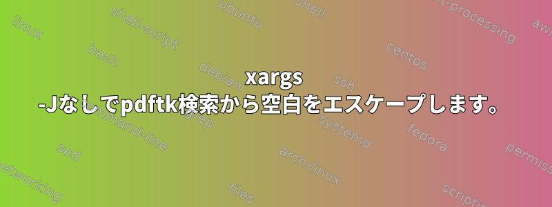 xargs -Jなしでpdftk検索から空白をエスケープします。