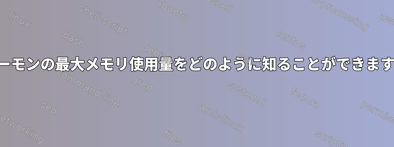 ビデーモンの最大メモリ使用量をどのように知ることができますか？