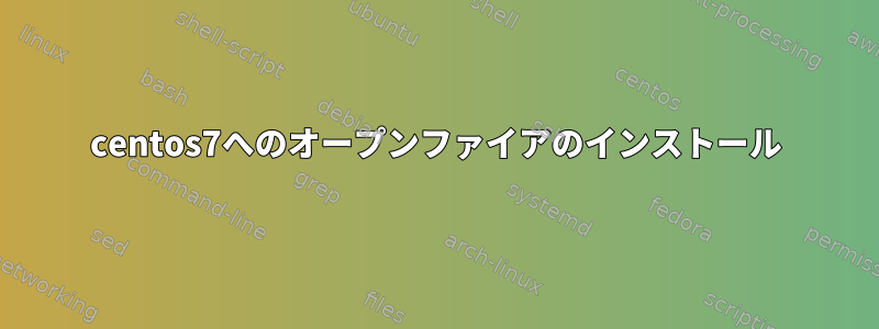 centos7へのオープンファイアのインストール