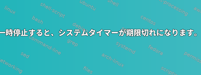 一時停止すると、システムタイマーが期限切れになります。