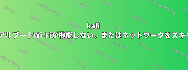 kali linuxデュアルブートWi-Fiが機能しない、またはネットワークをスキャンしない