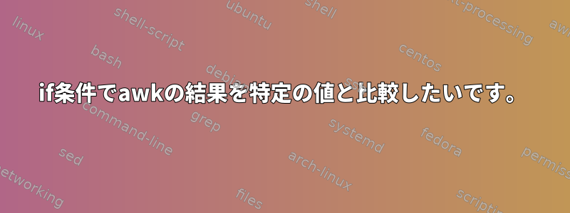 if条件でawkの結果を特定の値と比較したいです。