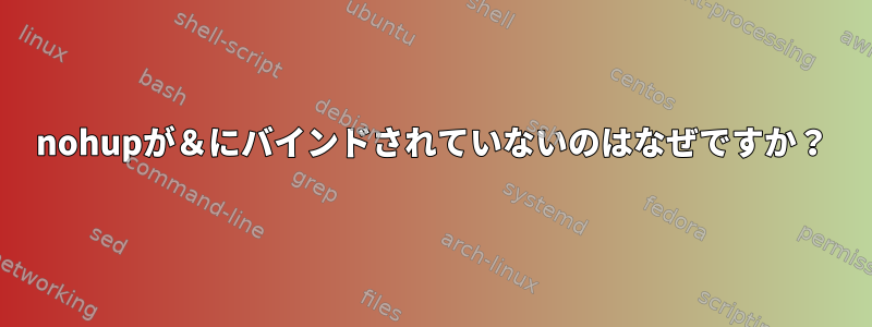 nohupが＆にバインドされていないのはなぜですか？