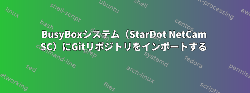 BusyBoxシステム（StarDot NetCam SC）にGitリポジトリをインポートする