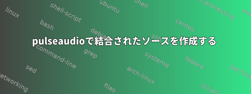 pulseaudioで結合されたソースを作成する