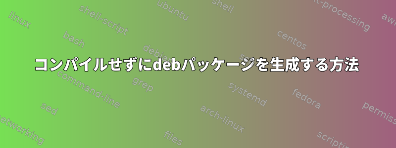 コンパイルせずにdebパッケージを生成する方法