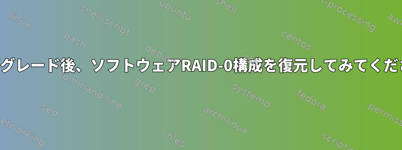 アップグレード後、ソフトウェアRAID-0構成を復元してみてください。