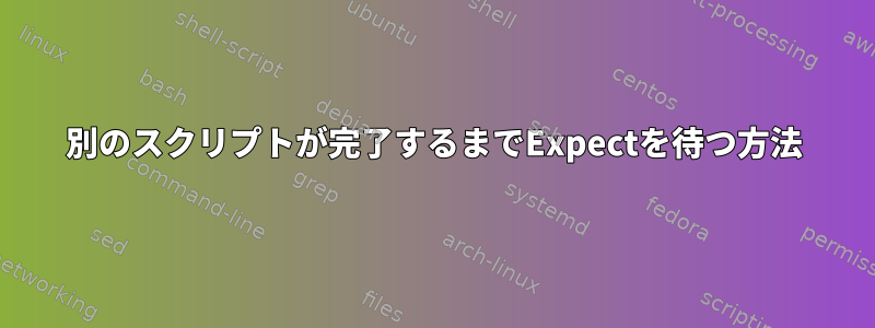 別のスクリプトが完了するまでExpectを待つ方法