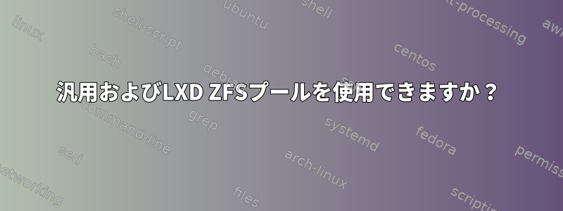 汎用およびLXD ZFSプールを使用できますか？