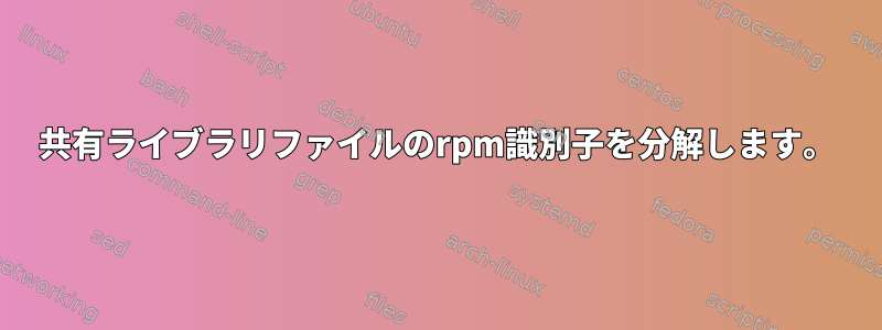 共有ライブラリファイルのrpm識別子を分解します。