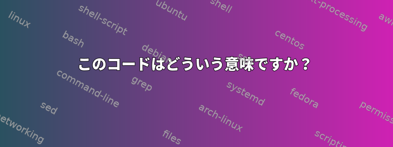 このコードはどういう意味ですか？