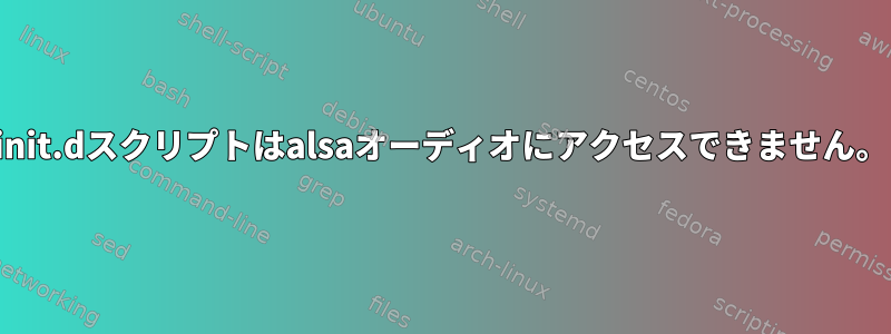 init.dスクリプトはalsaオーディオにアクセスできません。