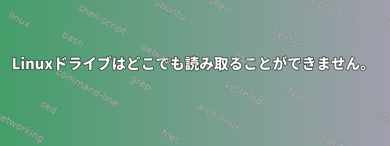 Linuxドライブはどこでも読み取ることができません。