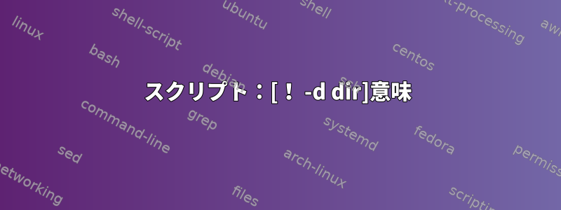 スクリプト：[！ -d dir]意味