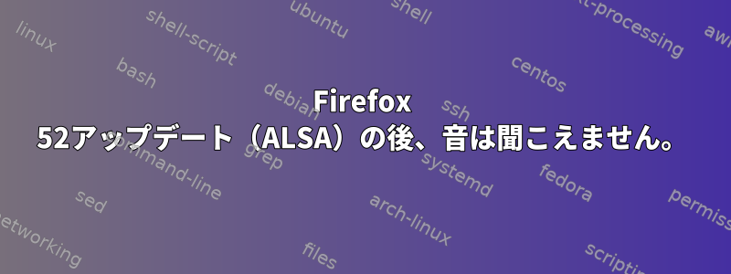 Firefox 52アップデート（ALSA）の後、音は聞こえません。