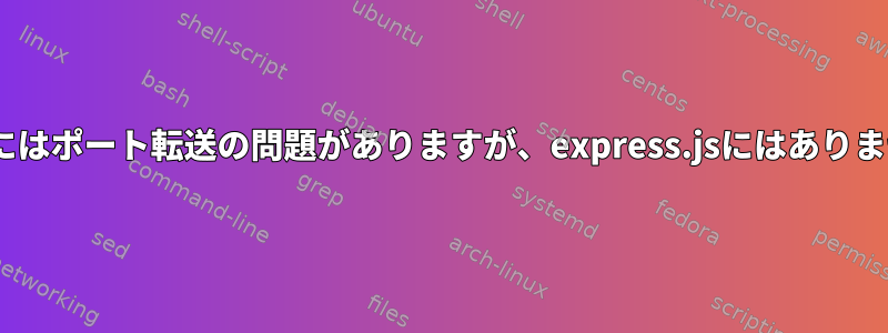 Flaskにはポート転送の問題がありますが、express.jsにはありません。