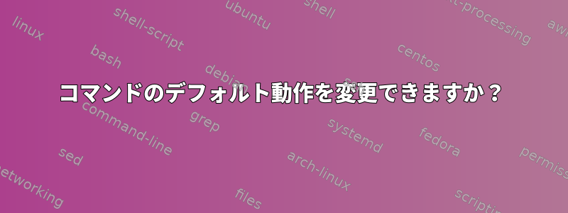 コマンドのデフォルト動作を変更できますか？