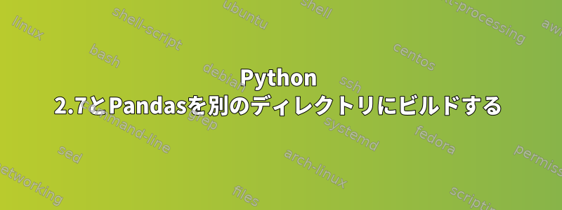 Python 2.7とPandasを別のディレクトリにビルドする