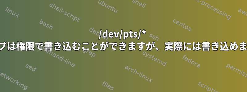 /dev/pts/* グループは権限で書き込むことができますが、実際には書き込めません。