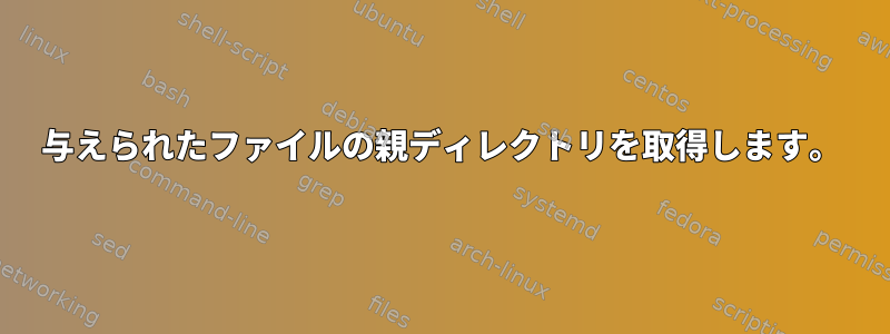 与えられたファイルの親ディレクトリを取得します。