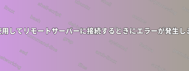 SSHを使用してリモートサーバーに接続するときにエラーが発生しました。