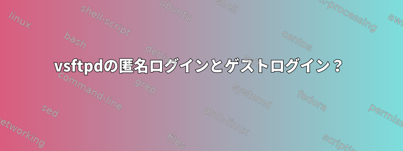 vsftpdの匿名ログインとゲストログイン？