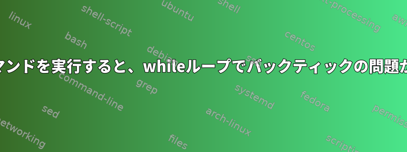 SSH経由でコマンドを実行すると、whileループでバックティックの問題が発生します。