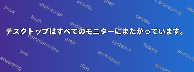 デスクトップはすべてのモニターにまたがっています。