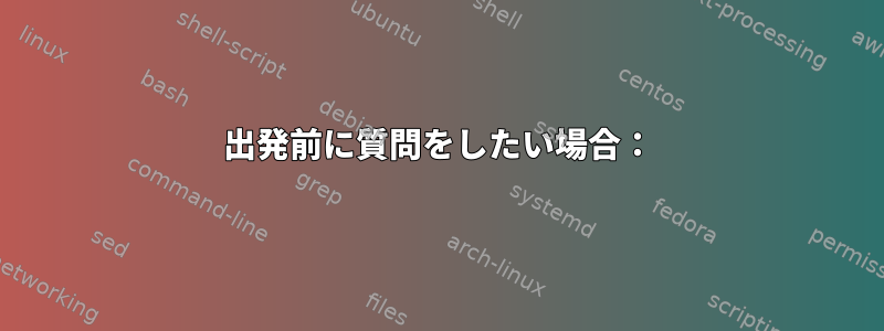 出発前に質問をしたい場合：