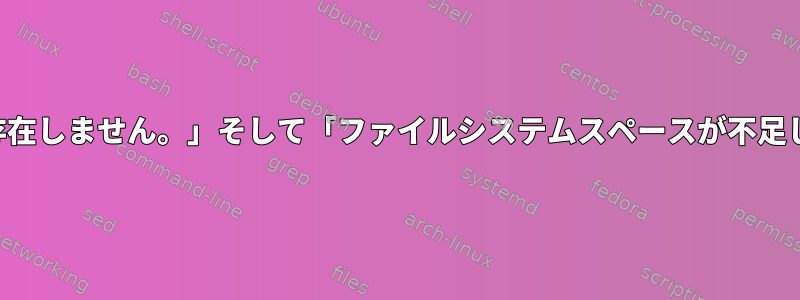 「グループは存在しません。」そして「ファイルシステムスペースが不足しています。」